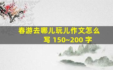 春游去哪儿玩儿作文怎么写 150~200 字